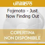 Fojimoto - Just Now Finding Out cd