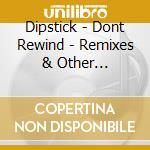 Dipstick - Dont Rewind - Remixes & Other Rendezvous cd musicale di Dipstick