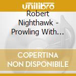 Robert Nighthawk - Prowling With The Nighthawk (1937-1952) cd musicale