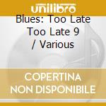 Blues: Too Late Too Late 9 / Various cd musicale