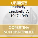 Leadbelly - Leadbelly 7: 1947-1949 cd musicale di Leadbelly