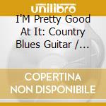 I'M Pretty Good At It: Country Blues Guitar / Var cd musicale