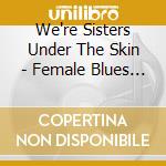We're Sisters Under The Skin - Female Blues & Boogie Woogie cd