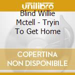 Blind Willie Mctell - Tryin To Get Home cd musicale