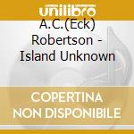 A.C.(Eck) Robertson - Island Unknown cd musicale
