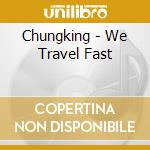 Chungking - We Travel Fast cd musicale di Chungking