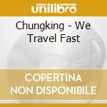 Chungking - We Travel Fast cd