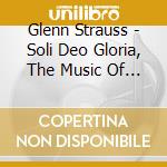 Glenn Strauss - Soli Deo Gloria, The Music Of Bach And Others cd