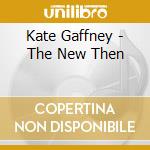 Kate Gaffney - The New Then cd musicale di Kate Gaffney