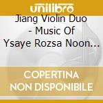 Jiang Violin Duo - Music Of Ysaye Rozsa Noon Paga cd musicale di Jiang Violin Duo