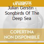 Julian Gerstin - Songbirds Of The Deep Sea cd