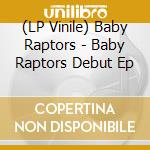 (LP Vinile) Baby Raptors - Baby Raptors Debut Ep vinile