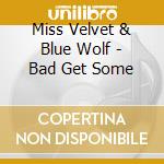 Miss Velvet & Blue Wolf - Bad Get Some cd musicale di Miss Velvet & Blue Wolf