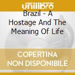 Brazil - A Hostage And The Meaning Of Life cd musicale di Brazil