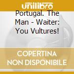 Portugal. The Man - Waiter: You Vultures! cd musicale di Portugal. The Man