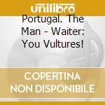 Portugal. The Man - Waiter: You Vultures!