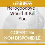 Hellogoodbye - Would It Kill You cd