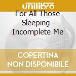 For All Those Sleeping - Incomplete Me cd musicale di For All Those Sleeping