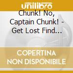 Chunk! No, Captain Chunk! - Get Lost Find Yourself cd