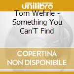 Tom Wehrle - Something You Can'T Find cd musicale di Tom Wehrle