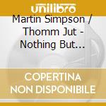 Martin Simpson / Thomm Jut - Nothing But Green Willow cd musicale