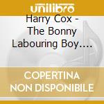 Harry Cox - The Bonny Labouring Boy. Traditional Songs And Tunes From A Norfolk Farmworker (2 Cd) cd musicale di Cox Harry