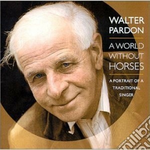 Walter Pardon - A World Without Horses cd musicale di Pardon Walter