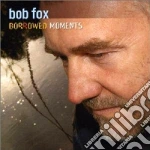 Bob Fox - Borrowed Moments cd