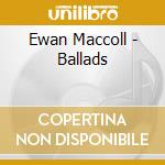 Ewan Maccoll - Ballads cd musicale di MACCOLL EWAN