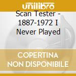 Scan Tester - 1887-1972 I Never Played cd musicale di Tester Scan