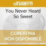 You Never Heard So Sweet cd musicale