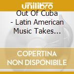 Out Of Cuba - Latin American Music Takes Africa By Storm cd musicale di Out Of Cuba