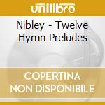 Nibley - Twelve Hymn Preludes cd musicale