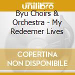 Byu Choirs & Orchestra - My Redeemer Lives cd