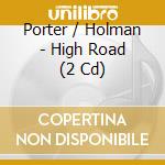 Porter / Holman - High Road (2 Cd) cd musicale
