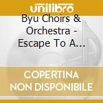 Byu Choirs & Orchestra - Escape To A Place Of Peace & C cd musicale di Byu Choirs & Orchestra