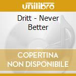Dritt - Never Better cd musicale di Dritt