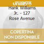 Hank Williams Jr. - 127 Rose Avenue cd musicale di Hank Williams Jr.