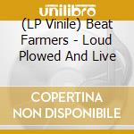 (LP Vinile) Beat Farmers - Loud Plowed And Live lp vinile