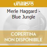 Merle Haggard - Blue Jungle cd musicale di Merle Haggard