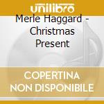 Merle Haggard - Christmas Present cd musicale di Merle Haggard