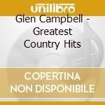 Glen Campbell - Greatest Country Hits cd musicale di Glen Campbell