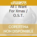 All I Want For Xmas / O.S.T. cd musicale