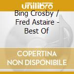 Bing Crosby / Fred Astaire - Best Of cd musicale di Bing / Astaire,Fred Crosby