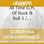 All Time G.H. Of Rock N Roll 3 / Various cd musicale