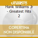 Hank Williams Jr - Greatest Hits 2 cd musicale di Hank Williams Jr