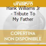 Hank Williams Jr - Tribute To My Father cd musicale