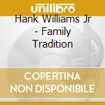 Hank Williams Jr - Family Tradition cd musicale di Hank Williams Jr