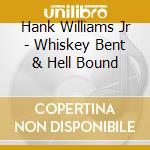 Hank Williams Jr - Whiskey Bent & Hell Bound cd musicale di Hank Williams Jr