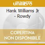 Hank Williams Jr - Rowdy cd musicale di Hank Williams Jr